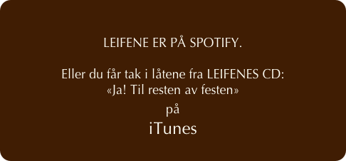 
LEIFENE ER PÅ SPOTIFY. 

Eller du får tak i låtene fra LEIFENES CD: 
«Ja! Til resten av festen»
på 
iTunes